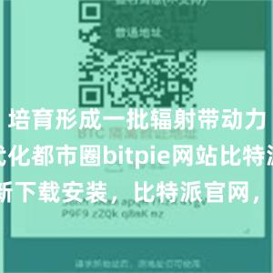 培育形成一批辐射带动力强的现代化都市圈bitpie网站比特派官网最新下载安装，比特派官网，比特派钱包，比特派下载