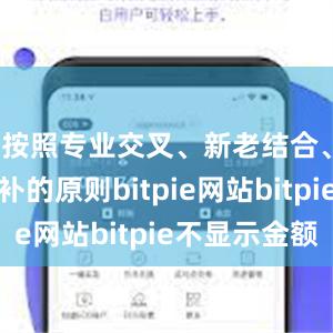 按照专业交叉、新老结合、强弱互补的原则bitpie网站bitpie不显示金额