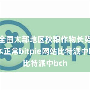 全国大部地区秋粮作物长势基本正常bitpie网站比特派中bch