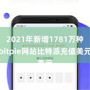 2021年新增1781万种bitpie网站比特派充值美元