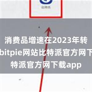 消费品增速在2023年转负为正bitpie网站比特派官方网下载app