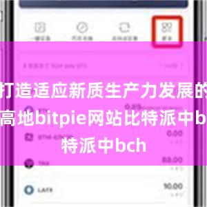 打造适应新质生产力发展的新高地bitpie网站比特派中bch