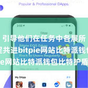 引导他们在任务中各展所长、互促共进bitpie网站比特派钱包比特护盾