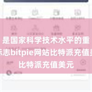 是国家科学技术水平的重要标志bitpie网站比特派充值美元