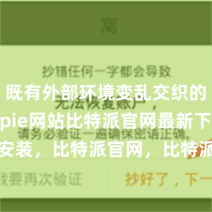 既有外部环境变乱交织的影响bitpie网站比特派官网最新下载安装，比特派官网，比特派钱包，比特派下载