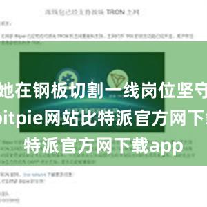 她在钢板切割一线岗位坚守28年bitpie网站比特派官方网下载app