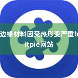 边缘材料因受热形变严重bitpie网站