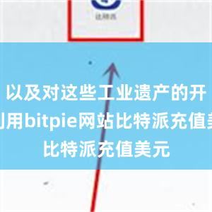 以及对这些工业遗产的开发利用bitpie网站比特派充值美元