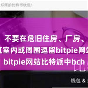 不要在危旧住房、厂房、临时建筑室内或周围逗留bitpie网站比特派中bch