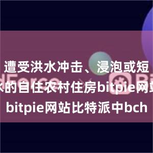 遭受洪水冲击、浸泡或短时间进水的自住农村住房bitpie网站比特派中bch