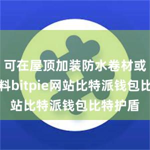 可在屋顶加装防水卷材或防水涂料bitpie网站比特派钱包比特护盾