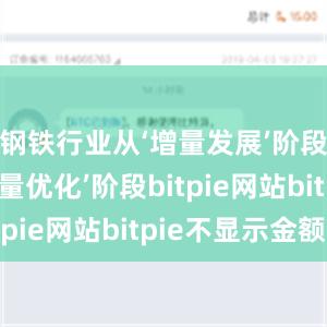 钢铁行业从‘增量发展’阶段进入‘存量优化’阶段bitpie网站bitpie不显示金额