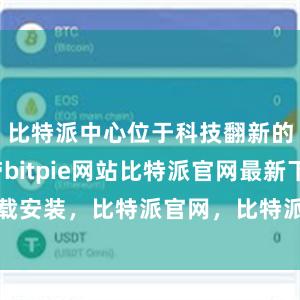 比特派中心位于科技翻新的前沿地带bitpie网站比特派官网最新下载安装，比特派官网，比特派钱包，比特派下载