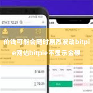 价钱可能会随时剧烈波动bitpie网站bitpie不显示金额