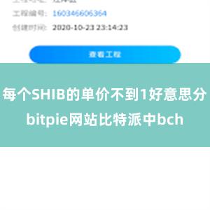 每个SHIB的单价不到1好意思分bitpie网站比特派中bch