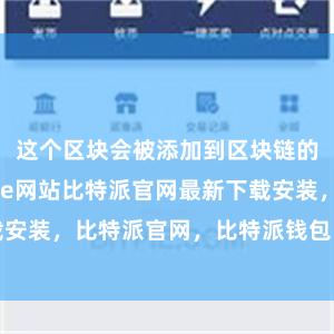 这个区块会被添加到区块链的末尾bitpie网站比特派官网最新下载安装，比特派官网，比特派钱包，比特派下载