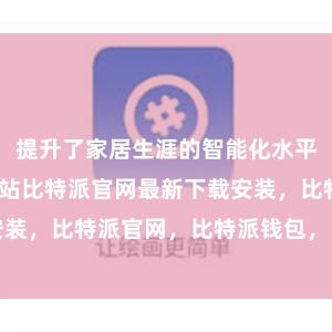 提升了家居生涯的智能化水平bitpie网站比特派官网最新下载安装，比特派官网，比特派钱包，比特派下载