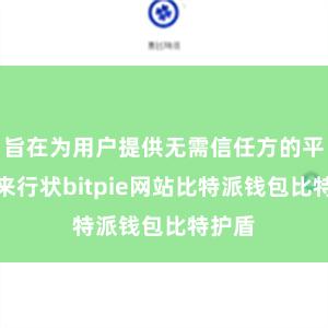 旨在为用户提供无需信任方的平直往来行状bitpie网站比特派钱包比特护盾