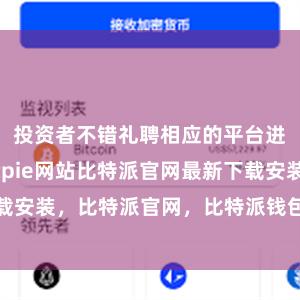 投资者不错礼聘相应的平台进行进款bitpie网站比特派官网最新下载安装，比特派官网，比特派钱包，比特派下载