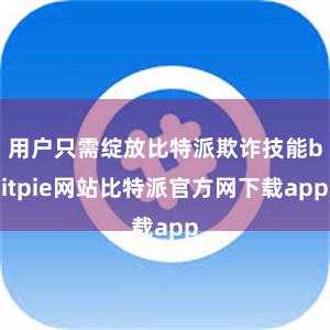 用户只需绽放比特派欺诈技能bitpie网站比特派官方网下载app