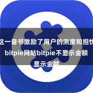 这一音书激励了用户的测度和担忧bitpie网站bitpie不显示金额