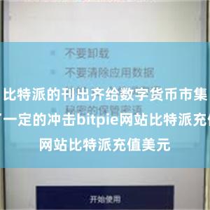 比特派的刊出齐给数字货币市集带来了一定的冲击bitpie网站比特派充值美元