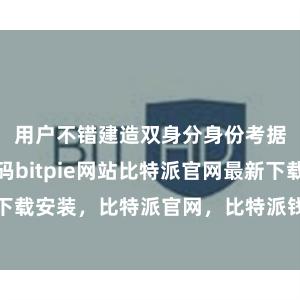 用户不错建造双身分身份考据和来回密码bitpie网站比特派官网最新下载安装，比特派官网，比特派钱包，比特派下载