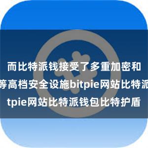 而比特派钱接受了多重加密和私钥戒指等高档安全设施bitpie网站比特派钱包比特护盾