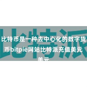 比特币是一种去中心化的数字货币bitpie网站比特派充值美元