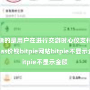 指的是用户在进行交游时心仪支付的Gas价钱bitpie网站bitpie不显示金额