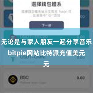 无论是与家人朋友一起分享音乐bitpie网站比特派充值美元