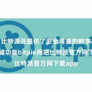 比特派还提供了安全可靠的数字货币存储功能bitpie网站比特派官方网下载app